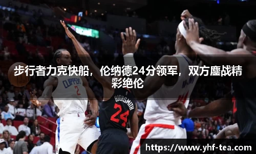 步行者力克快船，伦纳德24分领军，双方鏖战精彩绝伦