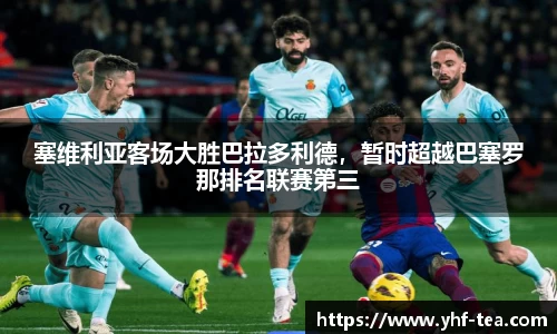 塞维利亚客场大胜巴拉多利德，暂时超越巴塞罗那排名联赛第三