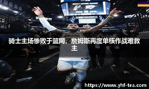 骑士主场惨败于篮网，詹姆斯再度单核作战难救主