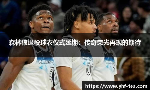 森林狼退役球衣仪式延期：传奇荣光再现的期待