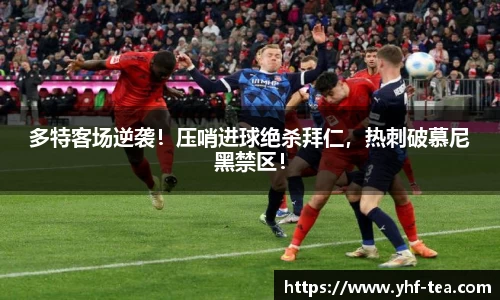多特客场逆袭！压哨进球绝杀拜仁，热刺破慕尼黑禁区！