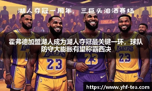 霍弗德加盟湖人成为湖人夺冠最关键一环，球队防守大膨胀有望称霸西决