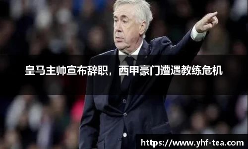皇马主帅宣布辞职，西甲豪门遭遇教练危机
