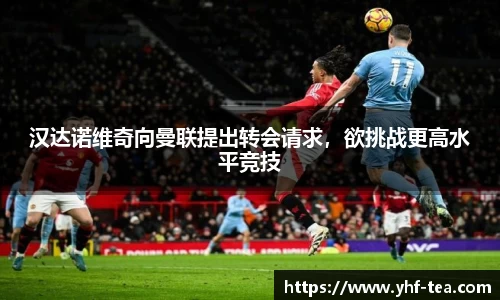 汉达诺维奇向曼联提出转会请求，欲挑战更高水平竞技