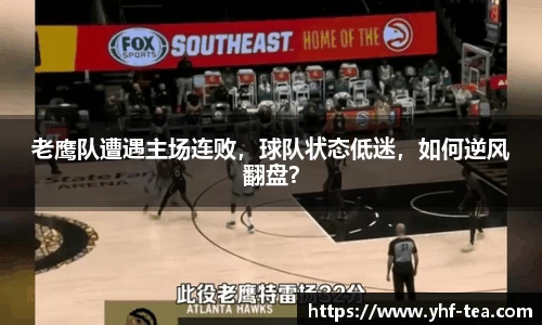 老鹰队遭遇主场连败，球队状态低迷，如何逆风翻盘？