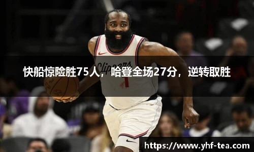 快船惊险胜75人，哈登全场27分，逆转取胜