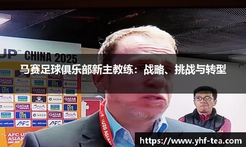 马赛足球俱乐部新主教练：战略、挑战与转型