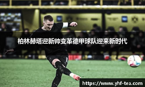 柏林赫塔迎新帅变革德甲球队迎来新时代
