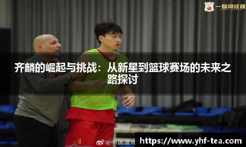 齐麟的崛起与挑战：从新星到篮球赛场的未来之路探讨