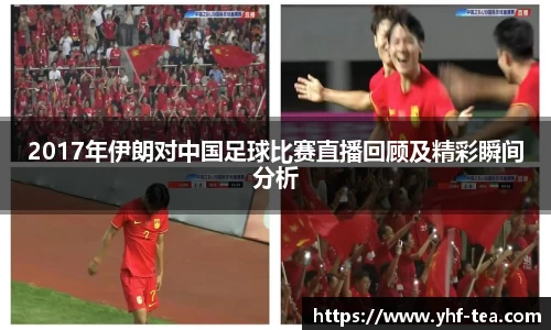 2017年伊朗对中国足球比赛直播回顾及精彩瞬间分析