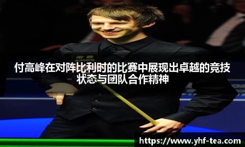 付高峰在对阵比利时的比赛中展现出卓越的竞技状态与团队合作精神