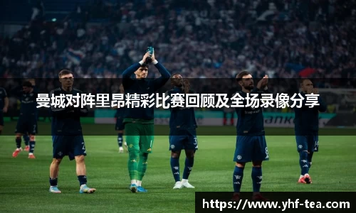 曼城对阵里昂精彩比赛回顾及全场录像分享