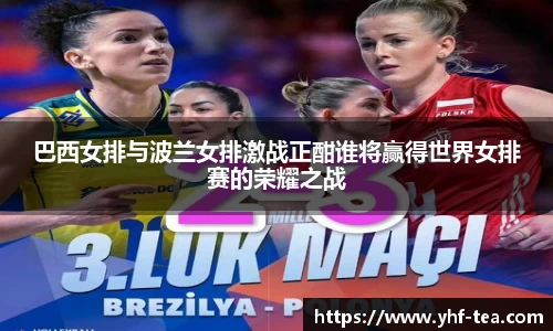 巴西女排与波兰女排激战正酣谁将赢得世界女排赛的荣耀之战