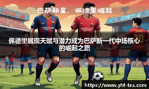 佩德里展现天赋与潜力成为巴萨新一代中场核心的崛起之路