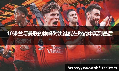 10米兰与曼联的巅峰对决谁能在欧战中笑到最后