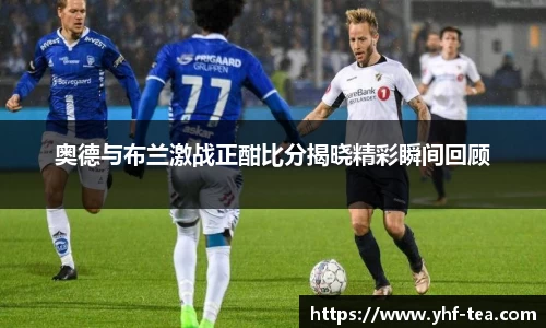 奥德与布兰激战正酣比分揭晓精彩瞬间回顾
