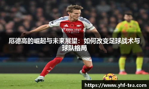 厄德高的崛起与未来展望：如何改变足球战术与球队格局