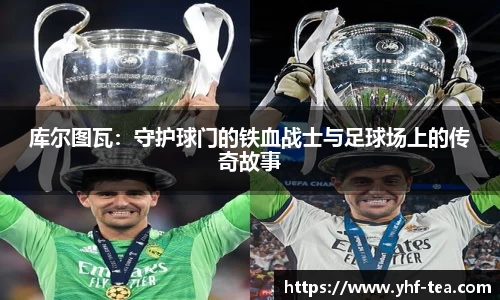 库尔图瓦：守护球门的铁血战士与足球场上的传奇故事