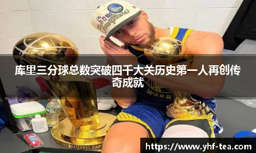 库里三分球总数突破四千大关历史第一人再创传奇成就