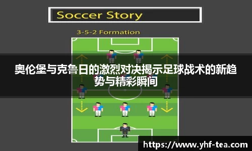 奥伦堡与克鲁日的激烈对决揭示足球战术的新趋势与精彩瞬间