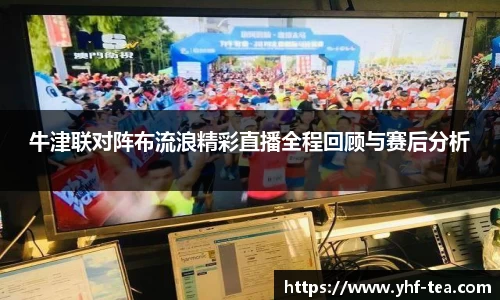 牛津联对阵布流浪精彩直播全程回顾与赛后分析