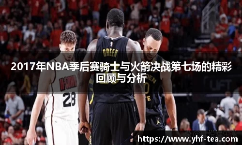 2017年NBA季后赛骑士与火箭决战第七场的精彩回顾与分析