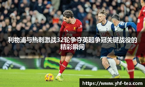 利物浦与热刺激战32轮争夺英超争冠关键战役的精彩瞬间