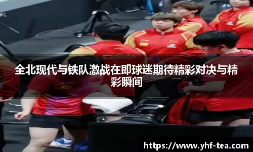 全北现代与铁队激战在即球迷期待精彩对决与精彩瞬间