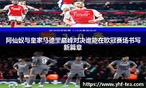 阿仙奴与皇家马德里巅峰对决谁能在欧冠赛场书写新篇章