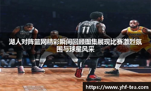 湖人对阵篮网精彩瞬间回顾图集展现比赛激烈氛围与球星风采